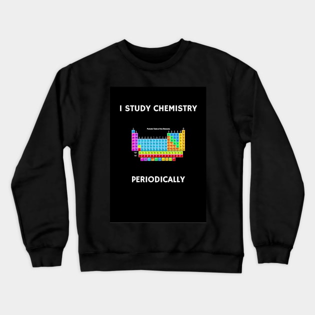 I Study Chemistry Periodically - Black Background Crewneck Sweatshirt by sciencenotes